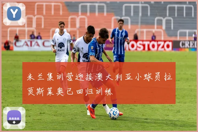 米兰集训营迎接澳大利亚小球员拉莫斯莱奥已回归训练