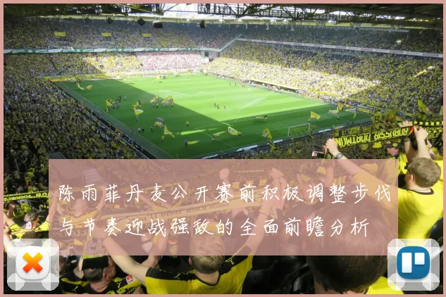 陈雨菲丹麦公开赛前积极调整步伐与节奏迎战强敌的全面前瞻分析