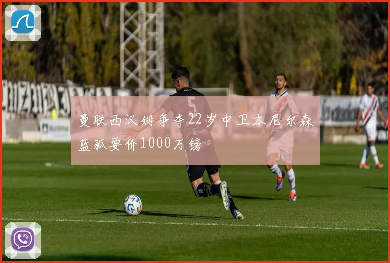 曼联西汉姆争夺22岁中卫本尼尔森蓝狐要价1000万镑
